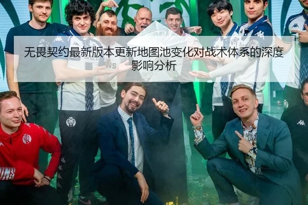 无畏契约最新版本更新地图池变化对战术体系的深度影响分析